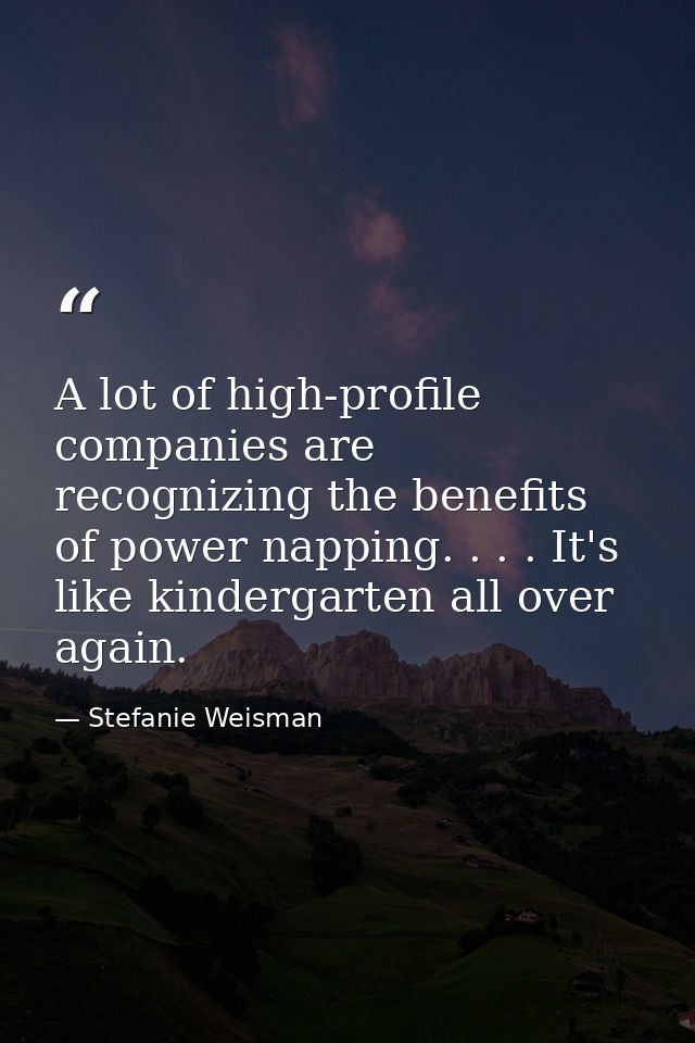 A lot of high-profile companies are recognizing the benefits of power napping. . . . It's like kindergarten all over aga — Stefanie Weisman