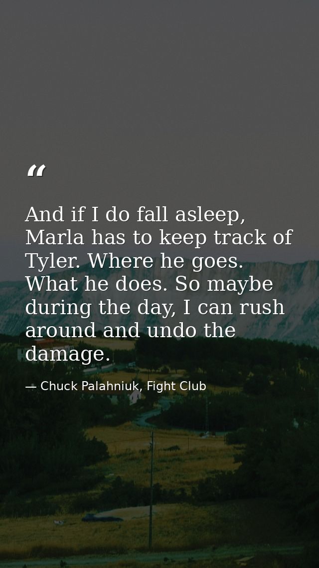 And if I do fall asleep, Marla has to keep track of Tyler. Where he goes. What he does. So maybe during the day, I can r — Chuck Palahniuk, Fight Club