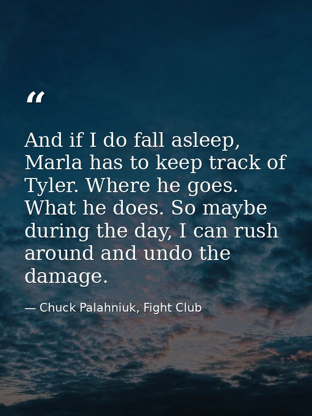 And if I do fall asleep, Marla has to keep track of Tyler. Where he goes. What he does. So maybe during the day, I can r — Chuck Palahniuk, Fight Club