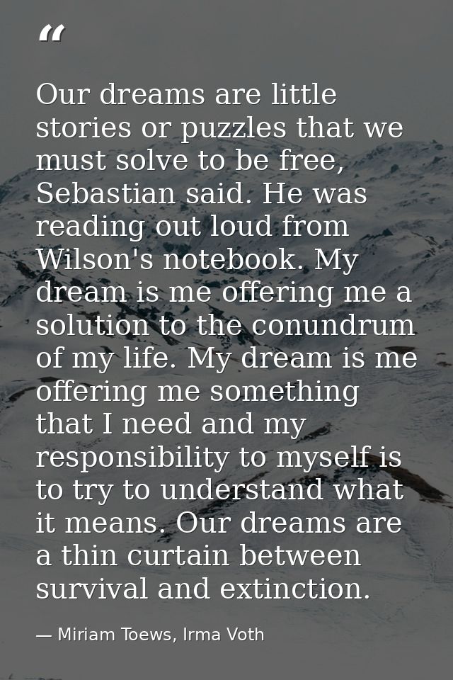 Our dreams are little stories or puzzles that we must solve to be free, Sebastian said. He was reading out loud from Wil — Miriam Toews, Irma Voth