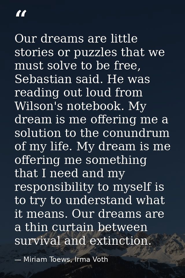 Our dreams are little stories or puzzles that we must solve to be free, Sebastian said. He was reading out loud from Wil — Miriam Toews, Irma Voth