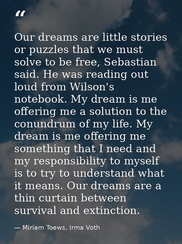 Our dreams are little stories or puzzles that we must solve to be free, Sebastian said. He was reading out loud from Wil — Miriam Toews, Irma Voth