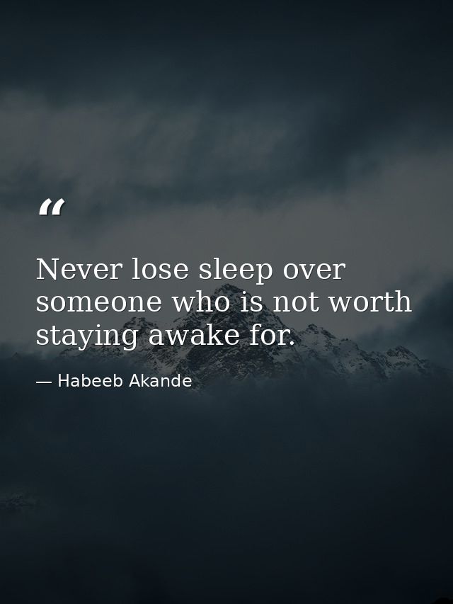 Never lose sleep over someone who is not worth staying awake for. — Habeeb Akande