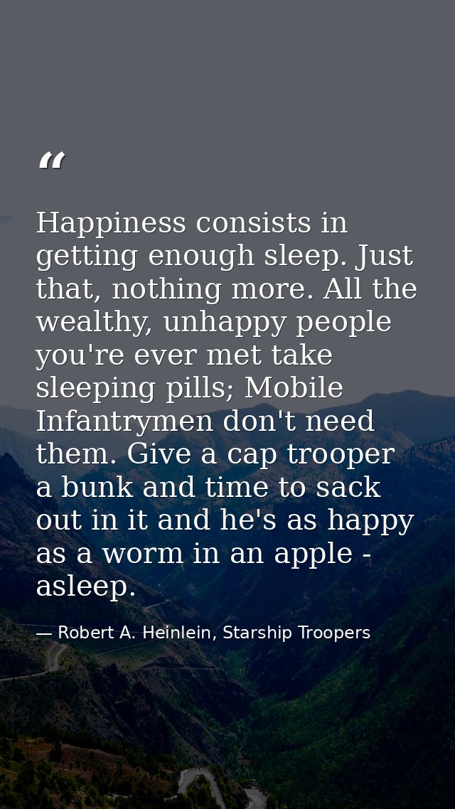 Happiness consists in getting enough sleep. Just that, nothing more. All the wealthy, unhappy people you're ever met tak — Robert A. Heinlein, Starship Troopers