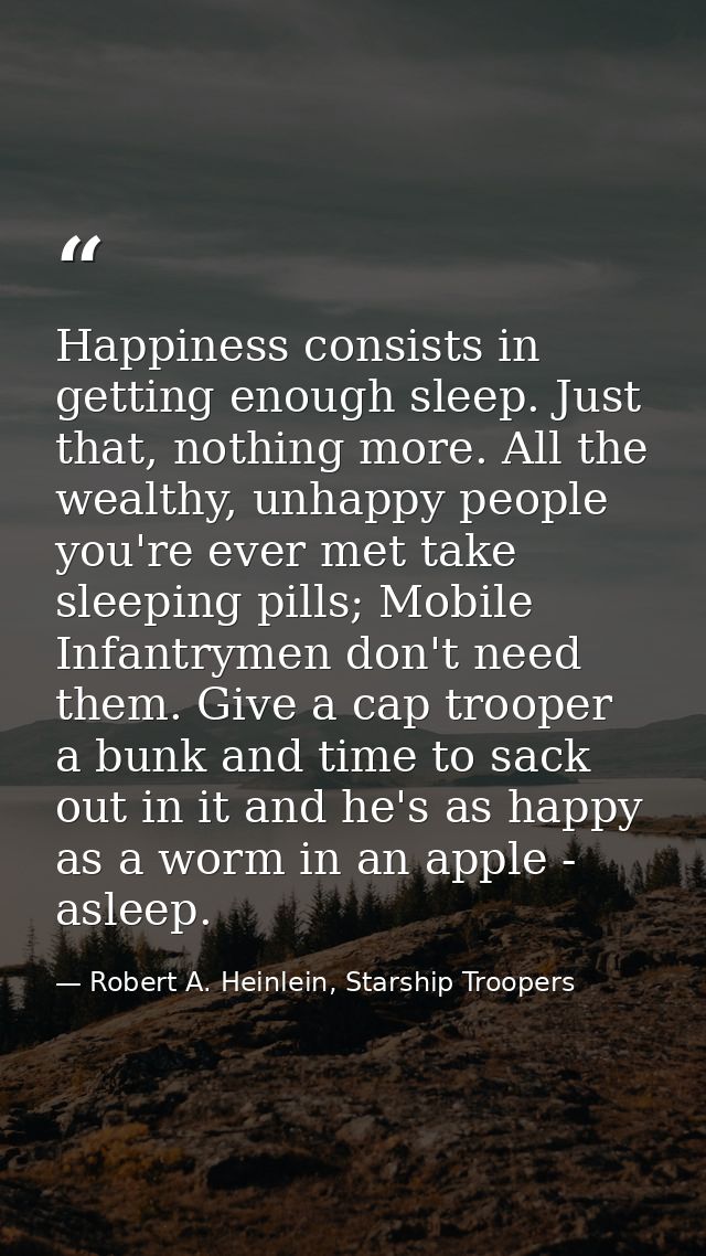 Happiness consists in getting enough sleep. Just that, nothing more. All the wealthy, unhappy people you're ever met tak — Robert A. Heinlein, Starship Troopers