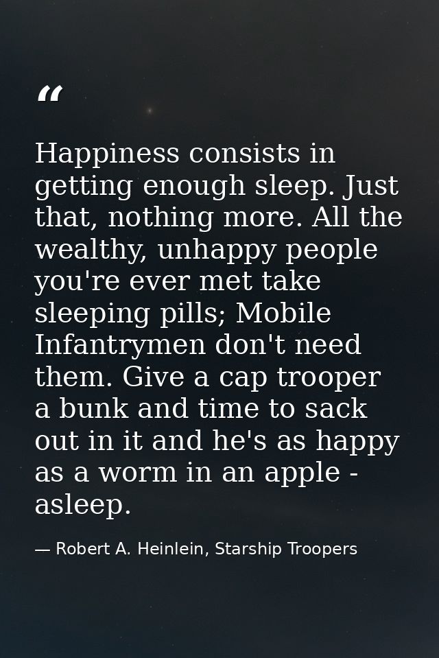 Happiness consists in getting enough sleep. Just that, nothing more. All the wealthy, unhappy people you're ever met tak — Robert A. Heinlein, Starship Troopers