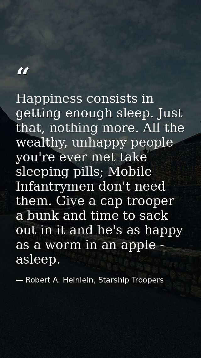 Happiness consists in getting enough sleep. Just that, nothing more. All the wealthy, unhappy people you're ever met tak — Robert A. Heinlein, Starship Troopers