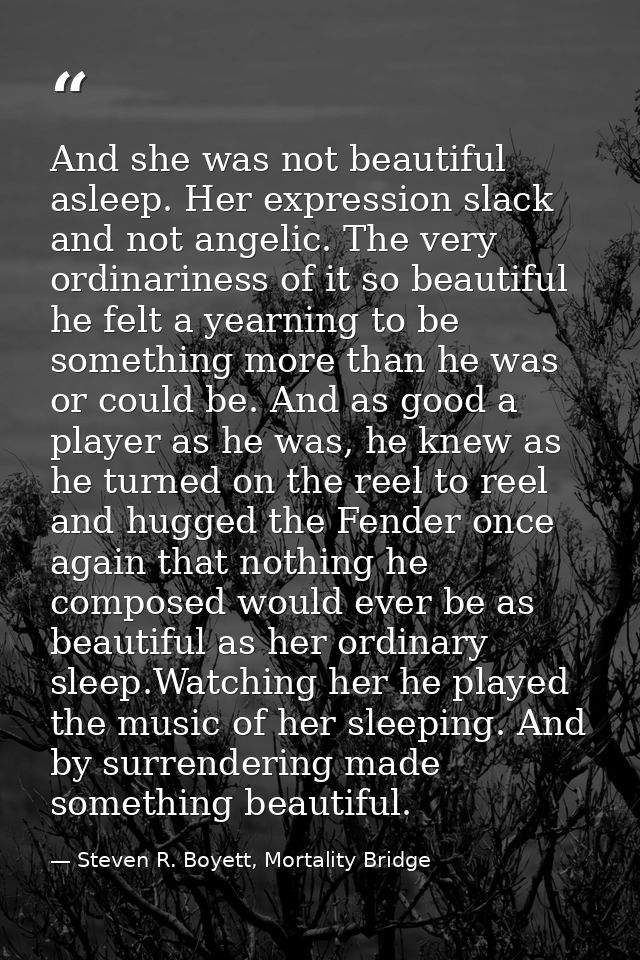 And she was not beautiful asleep. Her expression slack and not angelic. The very ordinariness of it so beautiful he felt — Steven R. Boyett, Mortality Bridge