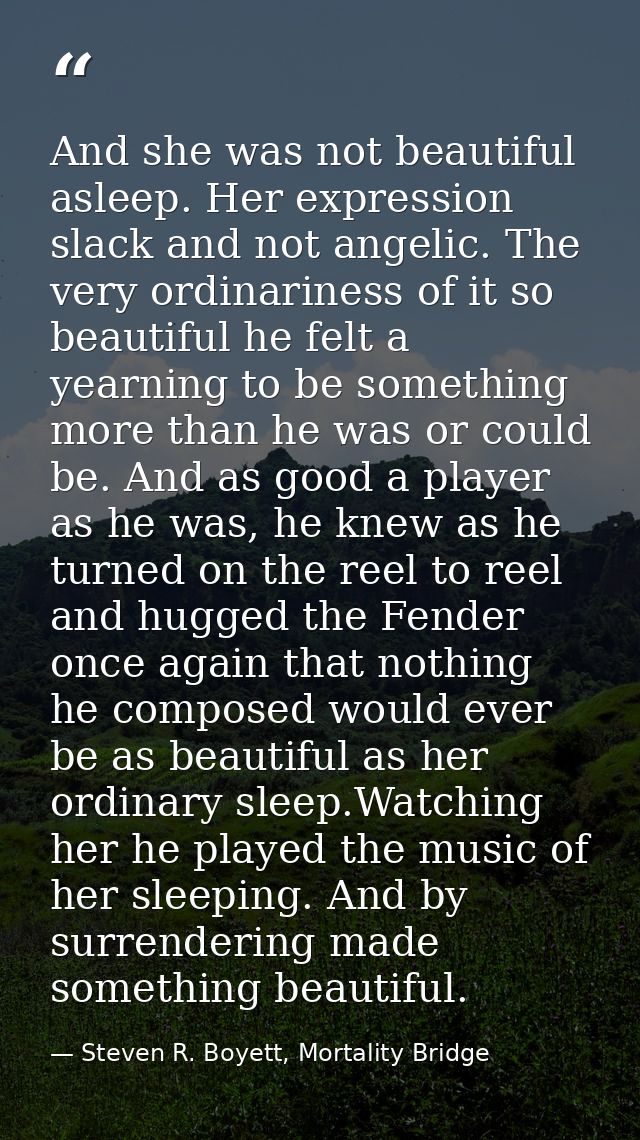 And she was not beautiful asleep. Her expression slack and not angelic. The very ordinariness of it so beautiful he felt — Steven R. Boyett, Mortality Bridge