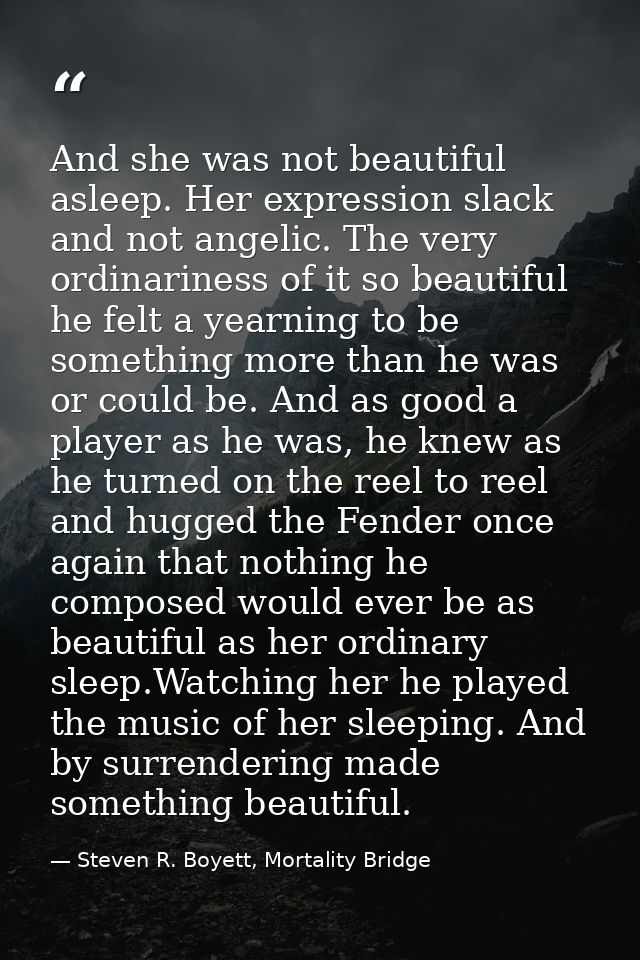 And she was not beautiful asleep. Her expression slack and not angelic. The very ordinariness of it so beautiful he felt — Steven R. Boyett, Mortality Bridge