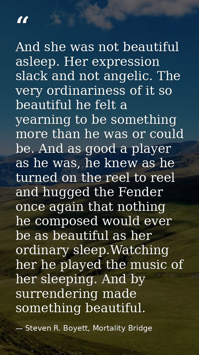 And she was not beautiful asleep. Her expression slack and not angelic. The very ordinariness of it so beautiful he felt — Steven R. Boyett, Mortality Bridge