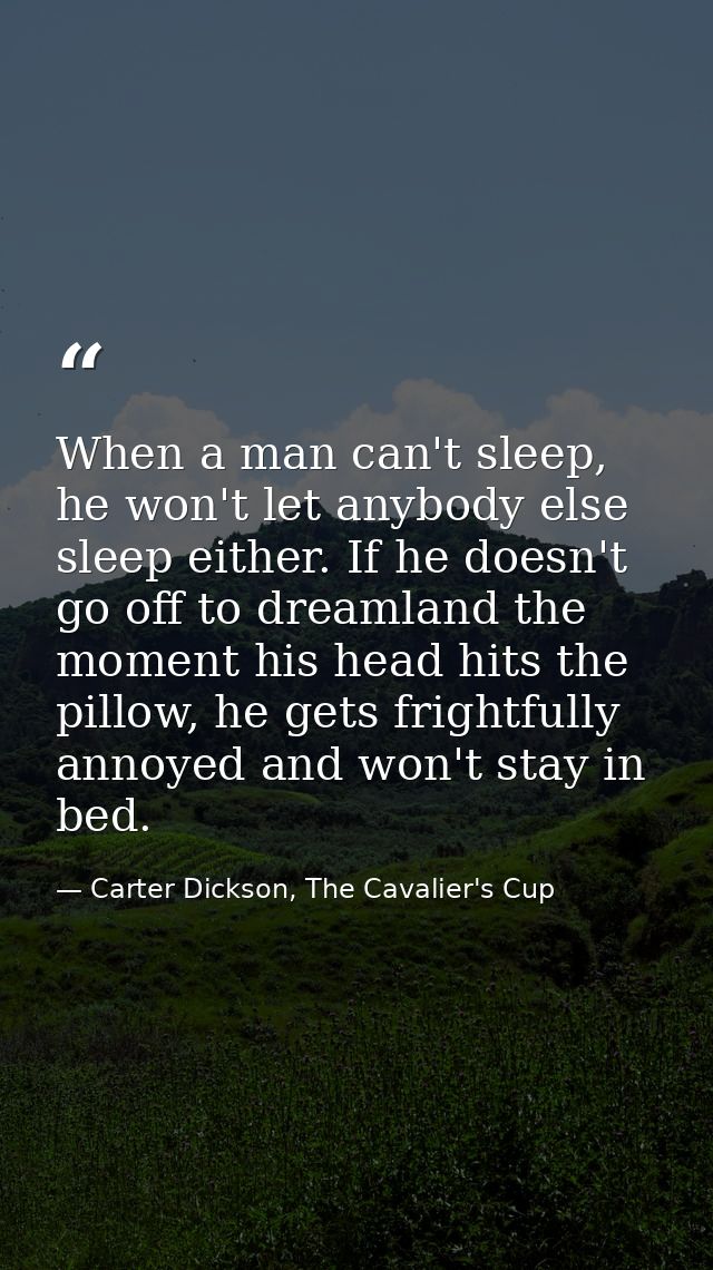 When a man can't sleep, he won't let anybody else sleep either. If he doesn't go off to dreamland the moment his head hi — Carter Dickson, The Cavalier's Cup