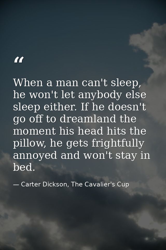 When a man can't sleep, he won't let anybody else sleep either. If he doesn't go off to dreamland the moment his head hi — Carter Dickson, The Cavalier's Cup