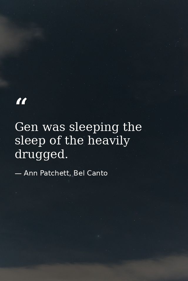 Gen was sleeping the sleep of the heavily drugged. — Ann Patchett, Bel Canto
