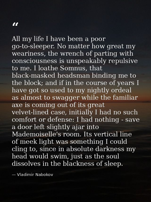 All my life I have been a poor go-to-sleeper. No matter how great my weariness, the wrench of parting with consciousness — Vladimir Nabokov