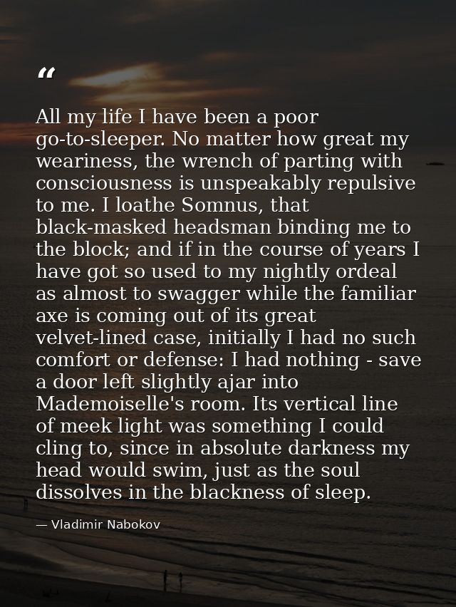 All my life I have been a poor go-to-sleeper. No matter how great my weariness, the wrench of parting with consciousness — Vladimir Nabokov