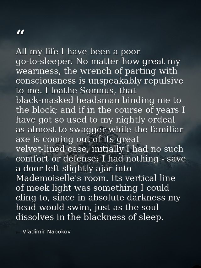 All my life I have been a poor go-to-sleeper. No matter how great my weariness, the wrench of parting with consciousness — Vladimir Nabokov