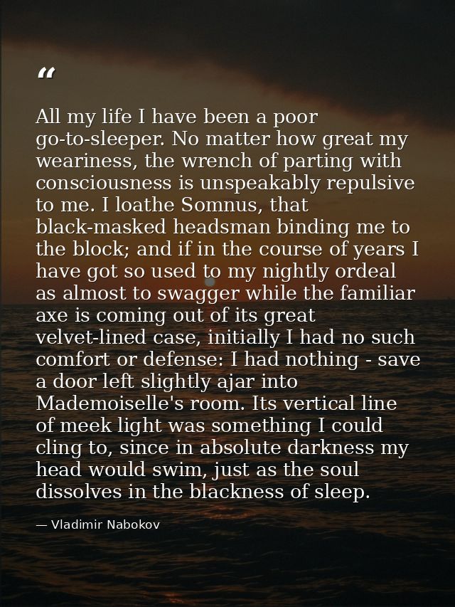 All my life I have been a poor go-to-sleeper. No matter how great my weariness, the wrench of parting with consciousness — Vladimir Nabokov