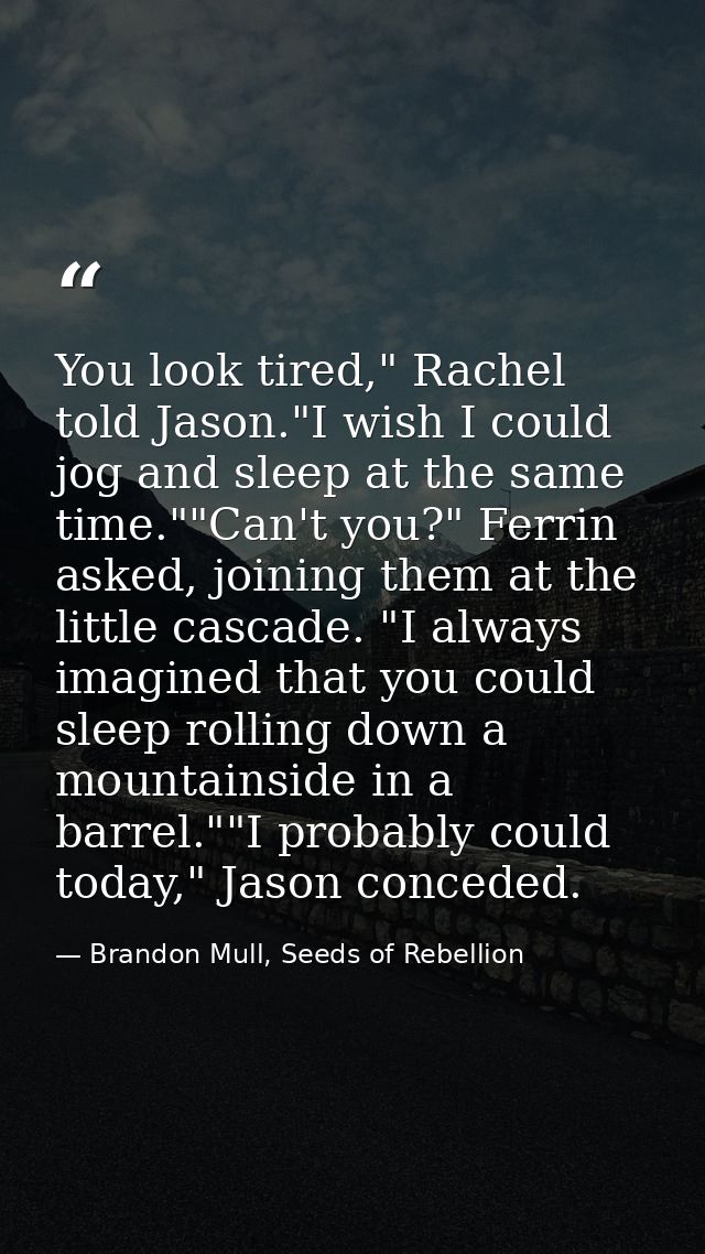 You look tired," Rachel told Jason."I wish I could jog and sleep at the same time.""Can't you?" Ferrin asked, joining th — Brandon Mull, Seeds of Rebellion