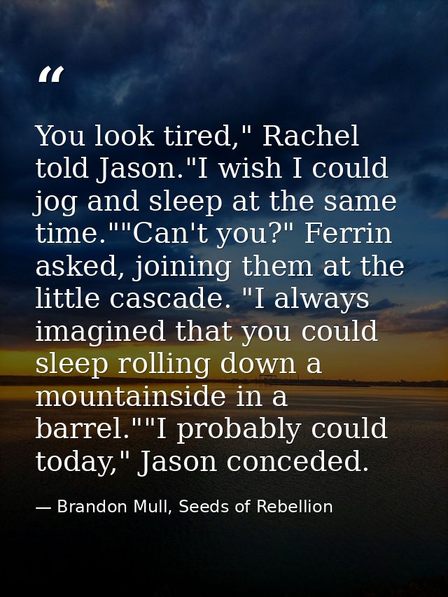 You look tired," Rachel told Jason."I wish I could jog and sleep at the same time.""Can't you?" Ferrin asked, joining th — Brandon Mull, Seeds of Rebellion