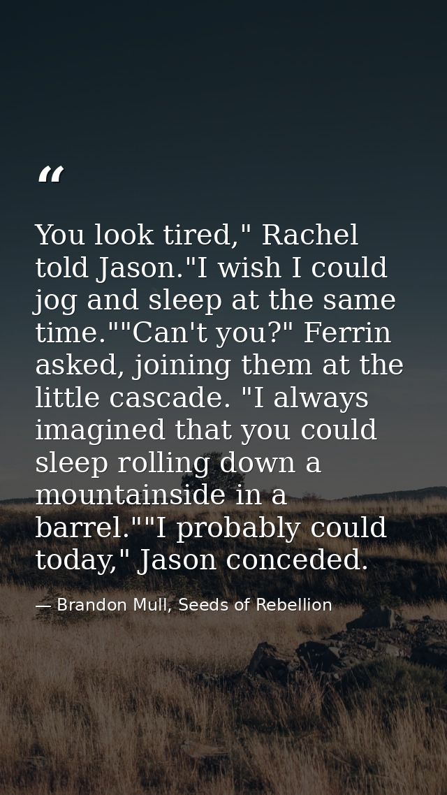 You look tired," Rachel told Jason."I wish I could jog and sleep at the same time.""Can't you?" Ferrin asked, joining th — Brandon Mull, Seeds of Rebellion