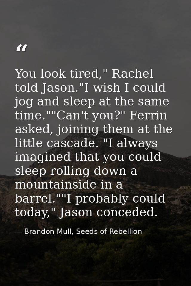 You look tired," Rachel told Jason."I wish I could jog and sleep at the same time.""Can't you?" Ferrin asked, joining th — Brandon Mull, Seeds of Rebellion