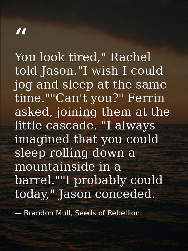 You look tired," Rachel told Jason."I wish I could jog and sleep at the same time.""Can't you?" Ferrin asked, joining th — Brandon Mull, Seeds of Rebellion