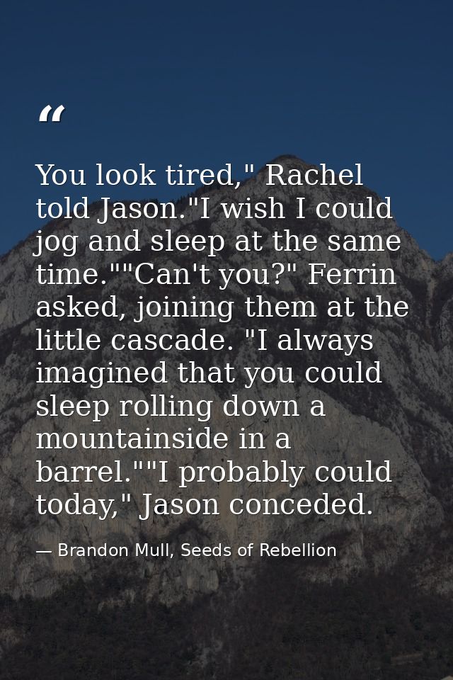 You look tired," Rachel told Jason."I wish I could jog and sleep at the same time.""Can't you?" Ferrin asked, joining th — Brandon Mull, Seeds of Rebellion