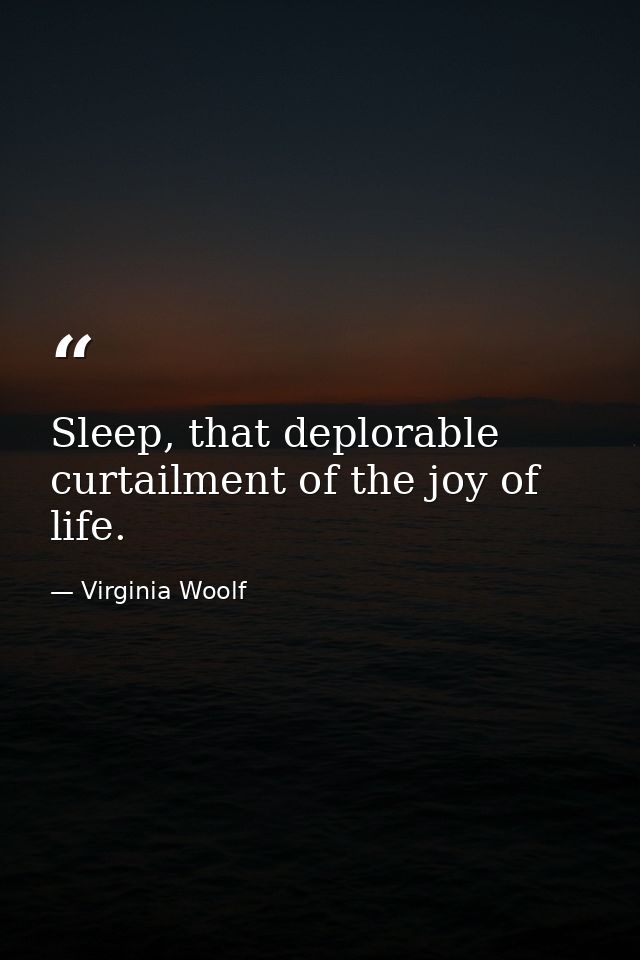 Sleep, that deplorable curtailment of the joy of life. — Virginia Woolf