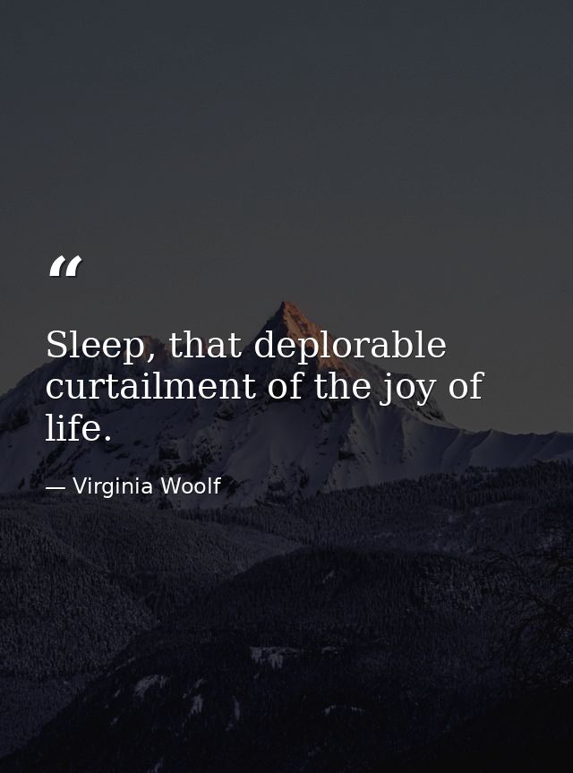 Sleep, that deplorable curtailment of the joy of life. — Virginia Woolf