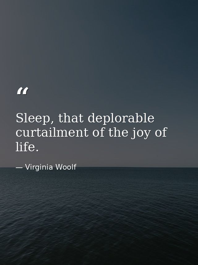 Sleep, that deplorable curtailment of the joy of life. — Virginia Woolf