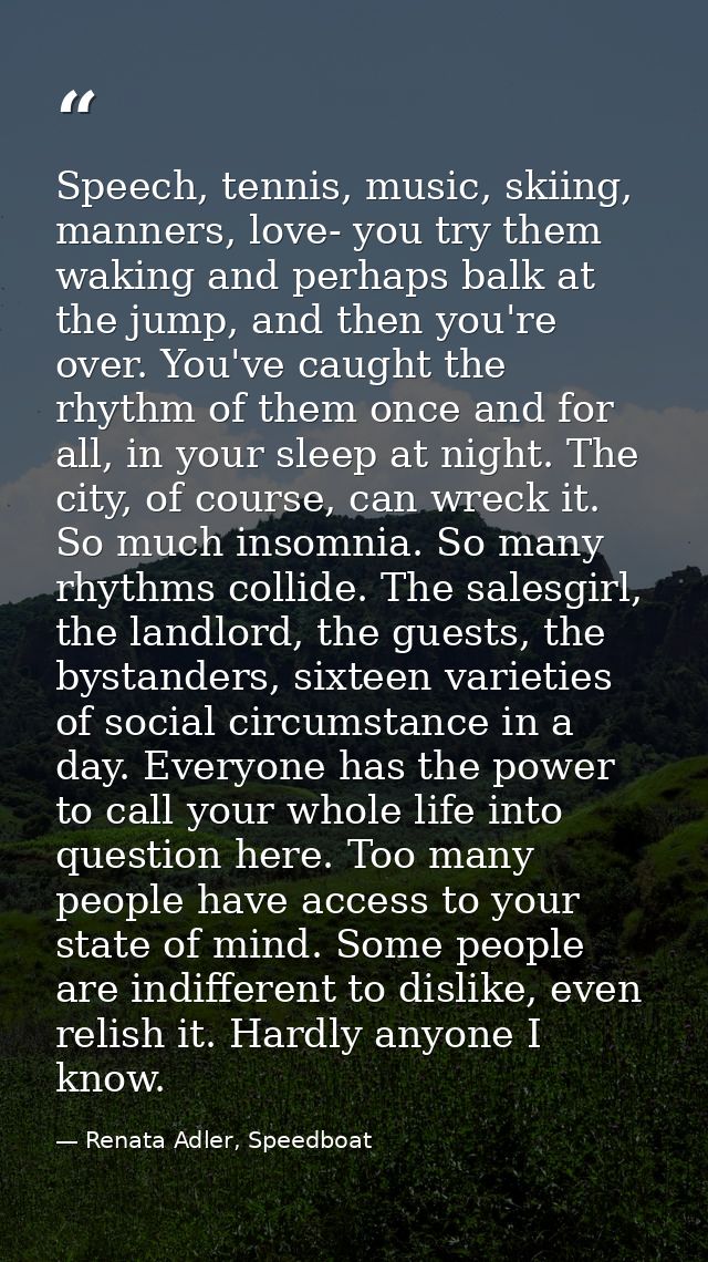 Speech, tennis, music, skiing, manners, love- you try them waking and perhaps balk at the jump, and then you're over. Yo — Renata Adler, Speedboat