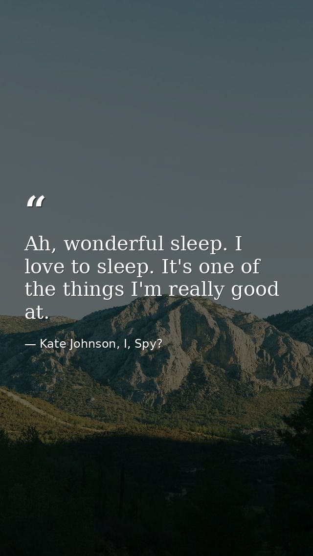 Ah, wonderful sleep. I love to sleep. It's one of the things I'm really good at. — Kate Johnson, I, Spy?