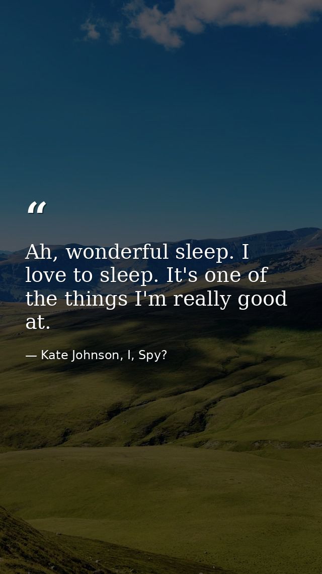 Ah, wonderful sleep. I love to sleep. It's one of the things I'm really good at. — Kate Johnson, I, Spy?