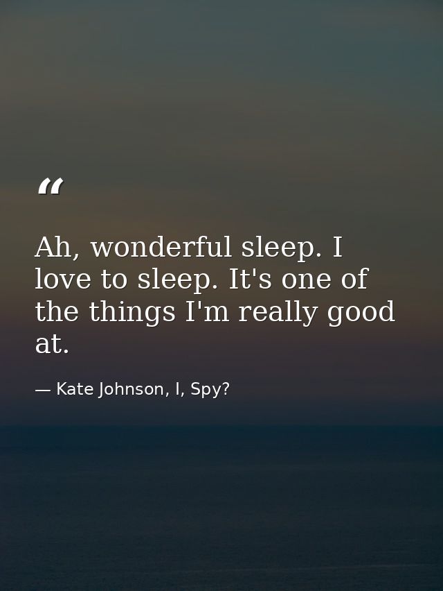 Ah, wonderful sleep. I love to sleep. It's one of the things I'm really good at. — Kate Johnson, I, Spy?