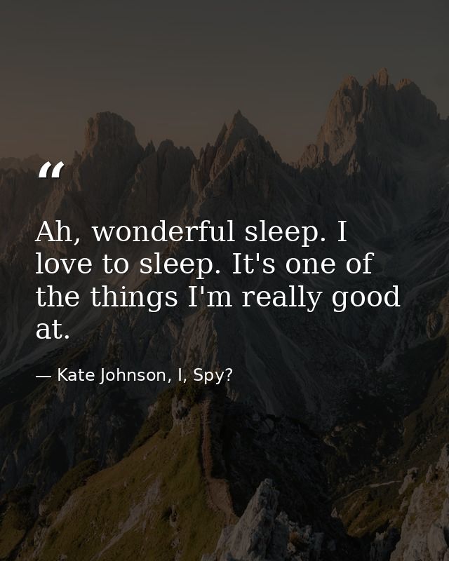 Ah, wonderful sleep. I love to sleep. It's one of the things I'm really good at. — Kate Johnson, I, Spy?