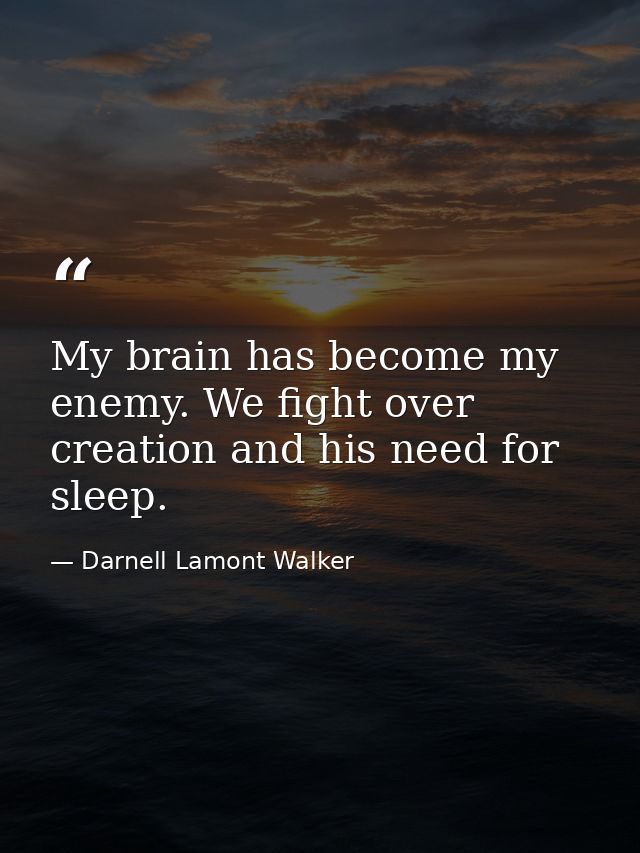 My brain has become my enemy. We fight over creation and his need for sleep. — Darnell Lamont Walker