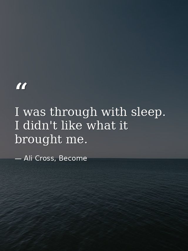 I was through with sleep. I didn't like what it brought me. — Ali Cross, Become