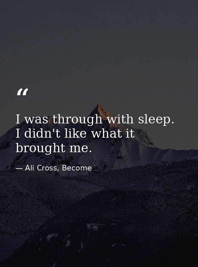 I was through with sleep. I didn't like what it brought me. — Ali Cross, Become
