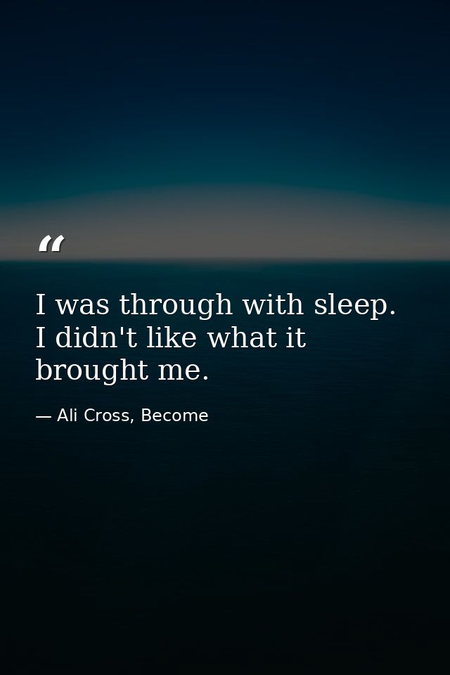 I was through with sleep. I didn't like what it brought me. — Ali Cross, Become