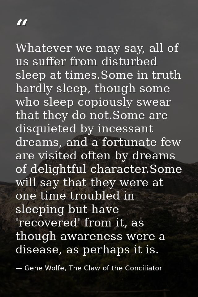 Whatever we may say, all of us suffer from disturbed sleep at times.Some in truth hardly sleep, though some who sleep co — Gene Wolfe, The Claw of the Conciliator