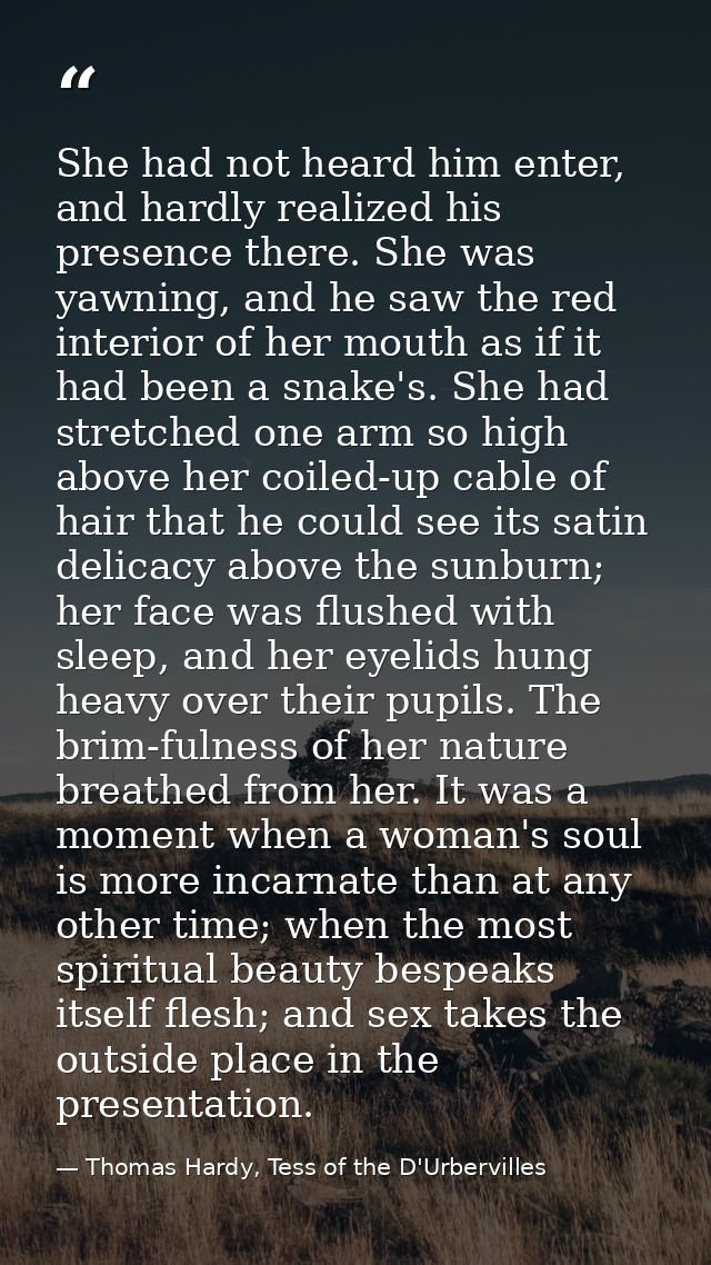 She had not heard him enter, and hardly realized his presence there. She was yawning, and he saw the red interior of her — Thomas Hardy, Tess of the D'Urbervilles