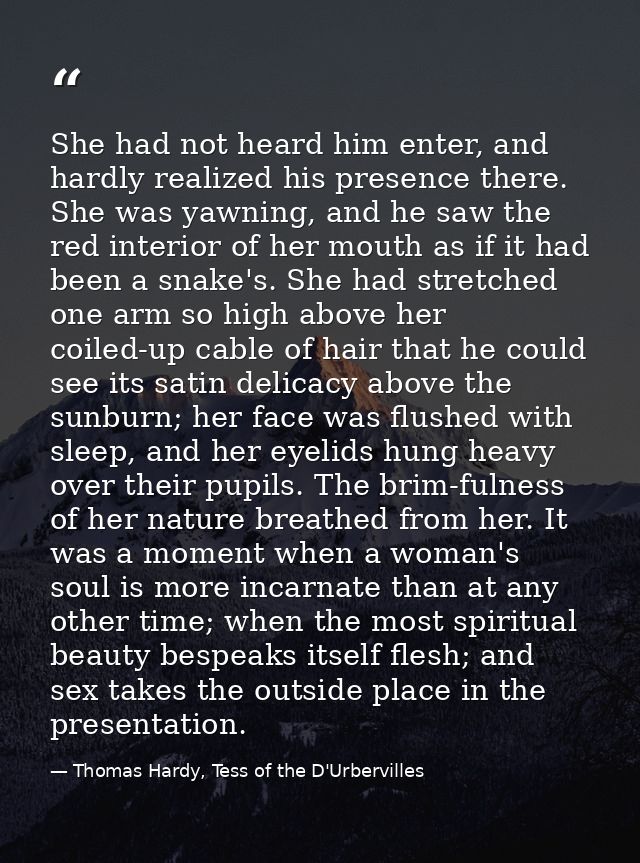 She had not heard him enter, and hardly realized his presence there. She was yawning, and he saw the red interior of her — Thomas Hardy, Tess of the D'Urbervilles