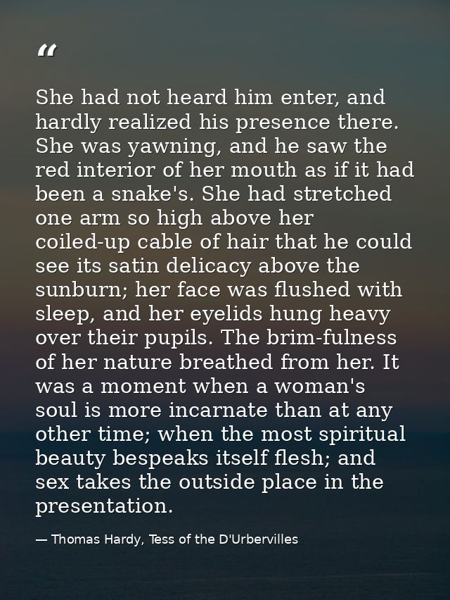 She had not heard him enter, and hardly realized his presence there. She was yawning, and he saw the red interior of her — Thomas Hardy, Tess of the D'Urbervilles