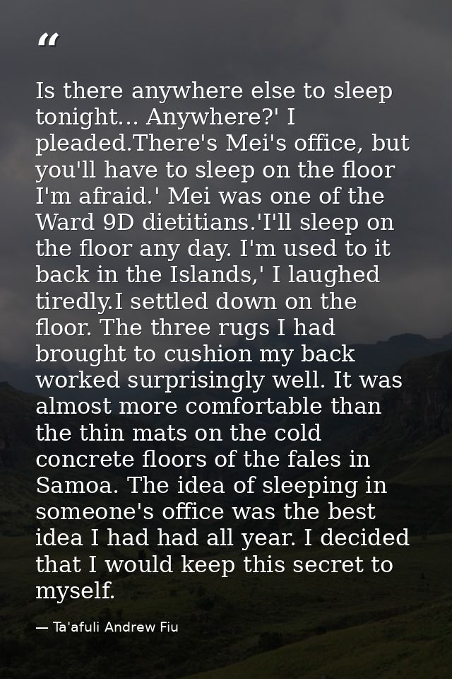 Is there anywhere else to sleep tonight... Anywhere?' I pleaded.There's Mei's office, but you'll have to sleep on the fl — Ta'afuli Andrew Fiu