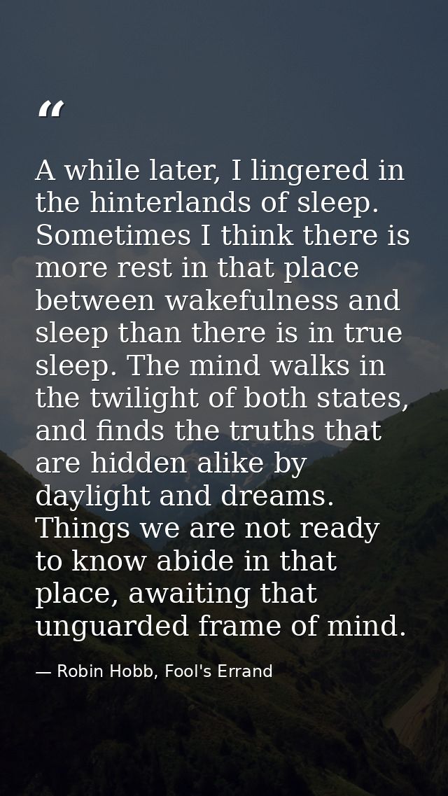 A while later, I lingered in the hinterlands of sleep. Sometimes I think there is more rest in that place between wakefu — Robin Hobb, Fool's Errand