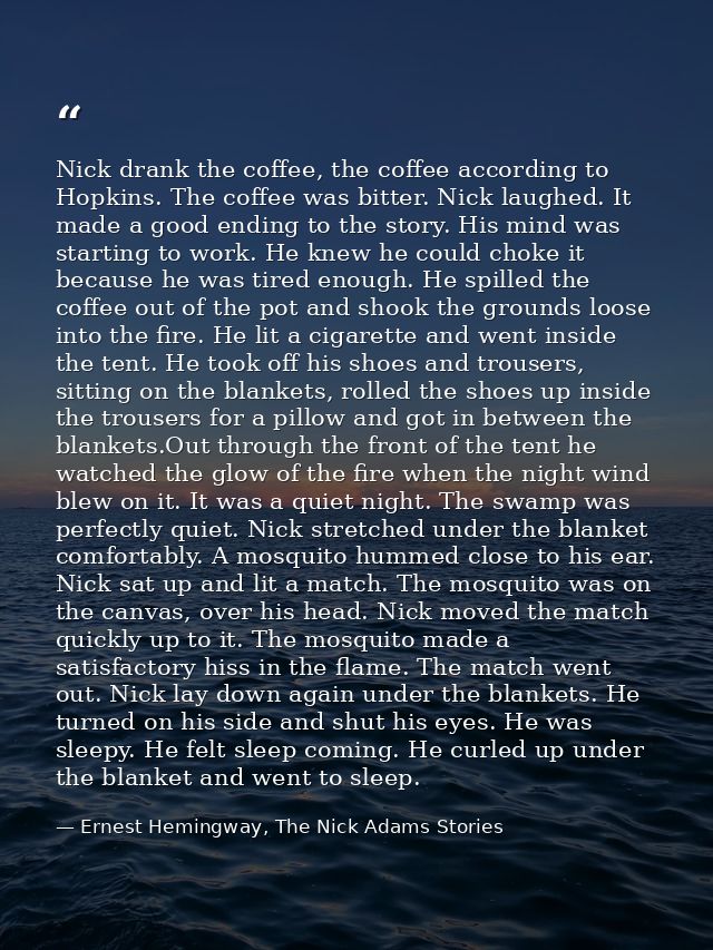 Nick drank the coffee, the coffee according to Hopkins. The coffee was bitter. Nick laughed. It made a good ending to th — Ernest Hemingway, The Nick Adams Stories