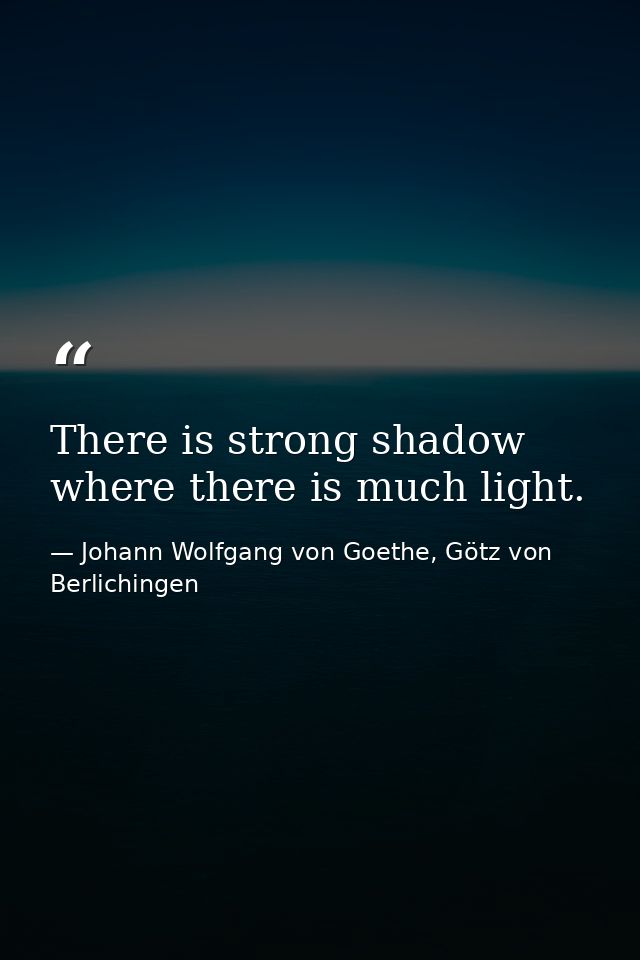 There is strong shadow where there is much light. — Johann Wolfgang von Goethe, Götz von Berlichingen