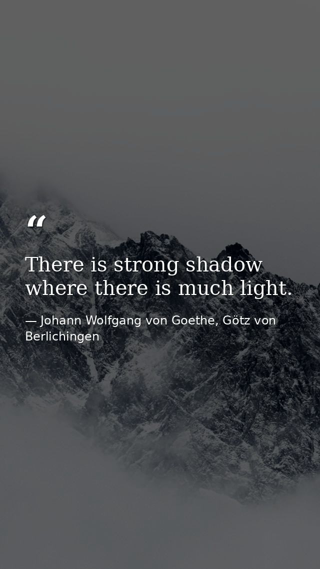 There is strong shadow where there is much light. — Johann Wolfgang von Goethe, Götz von Berlichingen