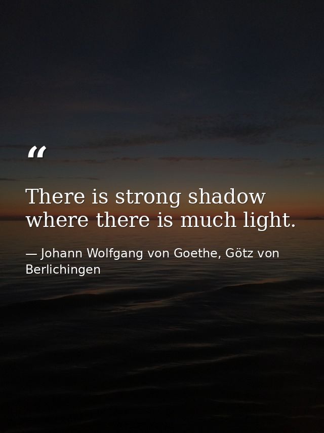 There is strong shadow where there is much light. — Johann Wolfgang von Goethe, Götz von Berlichingen